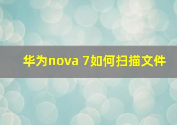 华为nova 7如何扫描文件